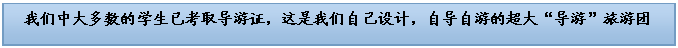 文本框: 我们中大多数的员工已考取导游证，这是我们自己设计，自导自游的超大“导游”旅游团