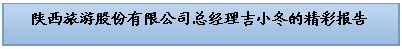 文本框: 陕西旅游股份有限公司总经理吉小冬的精彩报告